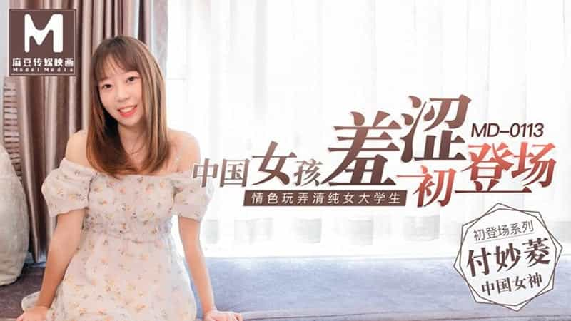 【MD0113】【中国女孩羞涩初登场】【付妙菱】【情色玩弄清纯女大学生】